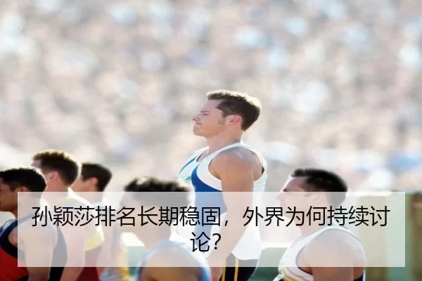 孙颖莎排名长期稳固，外界为何持续讨论？